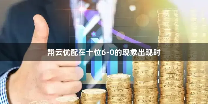 翔云优配在十位6-0的现象出现时