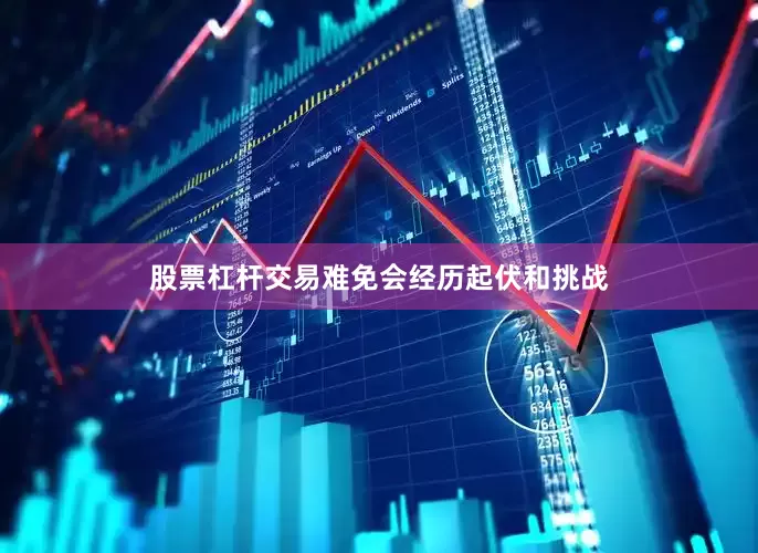 股票杠杆交易难免会经历起伏和挑战