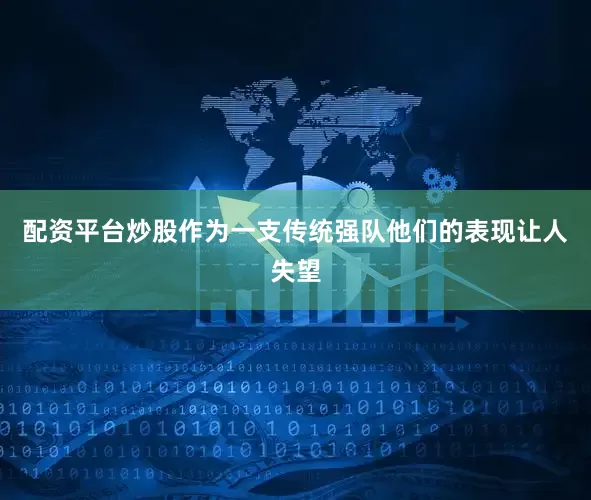 配资平台炒股作为一支传统强队他们的表现让人失望