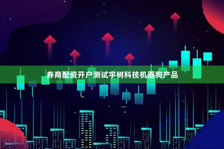 券商配资开户测试宇树科技机器狗产品