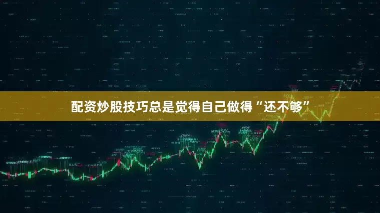 配资炒股技巧总是觉得自己做得“还不够”