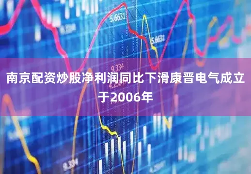 南京配资炒股　　净利润同比下滑　　康晋电气成立于2006年