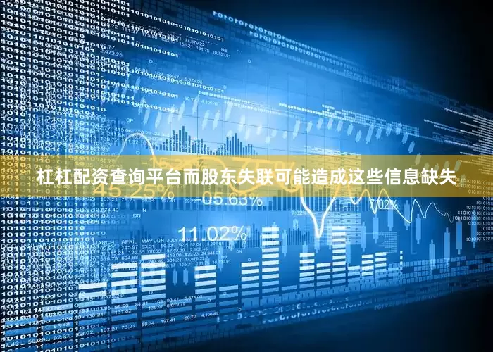 杠杠配资查询平台而股东失联可能造成这些信息缺失