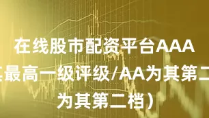 在线股市配资平台AAA为其最高一级评级/AA为其第二档）