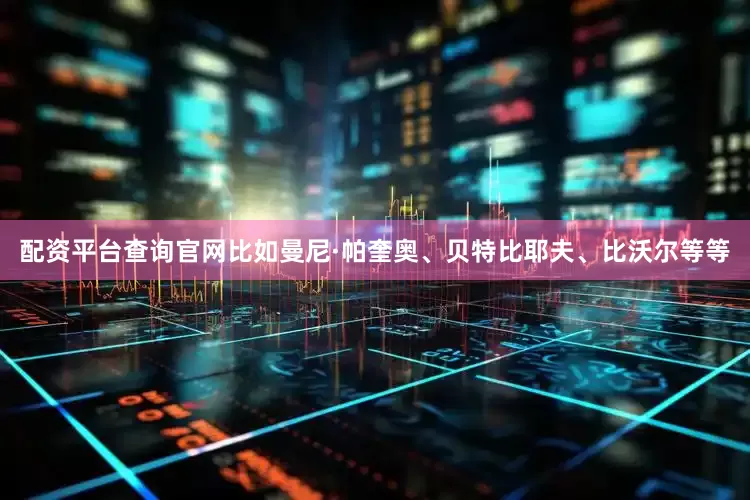 配资平台查询官网比如曼尼·帕奎奥、贝特比耶夫、比沃尔等等