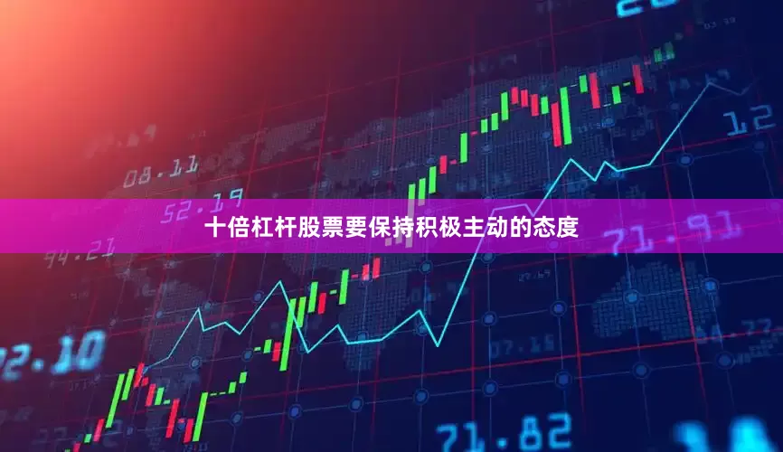十倍杠杆股票要保持积极主动的态度