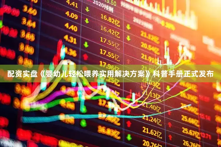 配资实盘《婴幼儿轻松喂养实用解决方案》科普手册正式发布