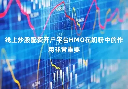 线上炒股配资开户平台HMO在奶粉中的作用非常重要