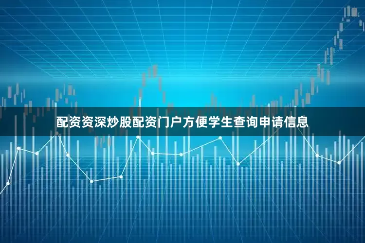 配资资深炒股配资门户方便学生查询申请信息