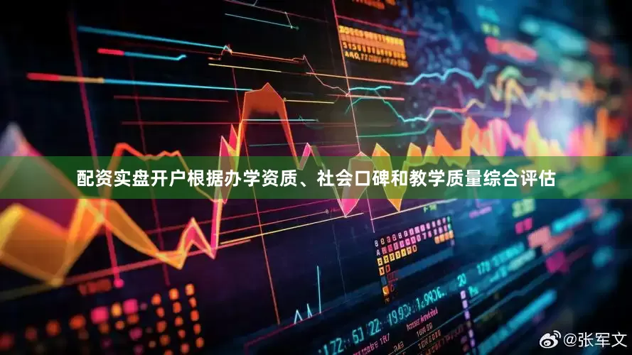 配资实盘开户根据办学资质、社会口碑和教学质量综合评估