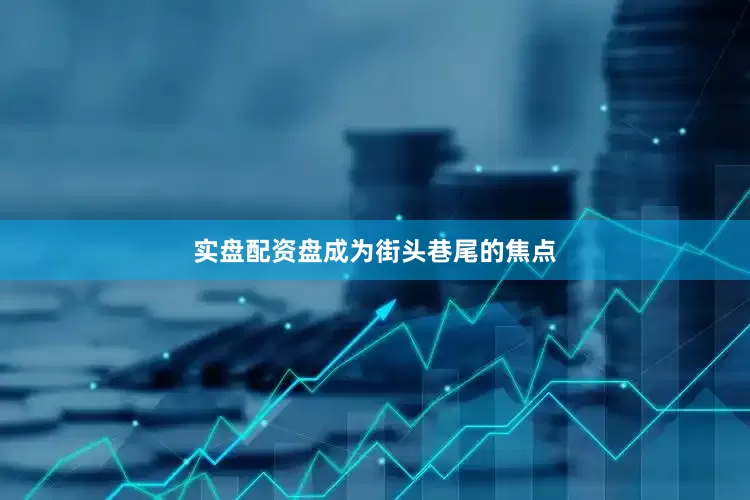 实盘配资盘成为街头巷尾的焦点