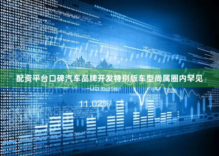 配资平台口碑汽车品牌开发特别版车型尚属圈内罕见