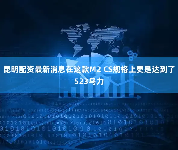 昆明配资最新消息在这款M2 CS规格上更是达到了523马力