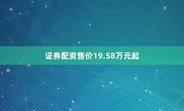 证券配资售价19.58万元起