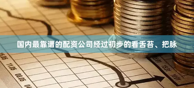 国内最靠谱的配资公司经过初步的看舌苔、把脉