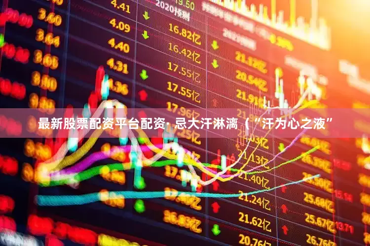 最新股票配资平台配资· 忌大汗淋漓（“汗为心之液”