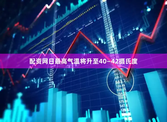 配资网日最高气温将升至40—42摄氏度