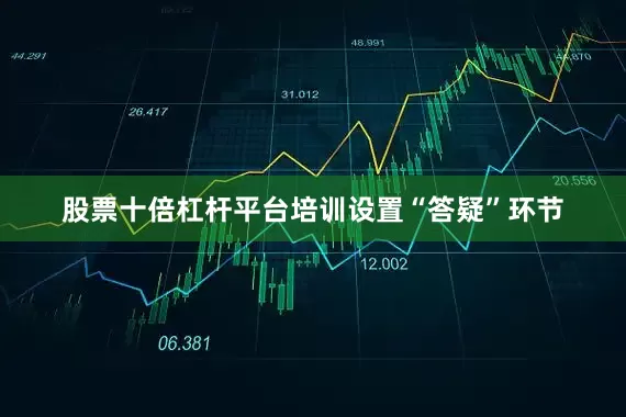 股票十倍杠杆平台培训设置“答疑”环节