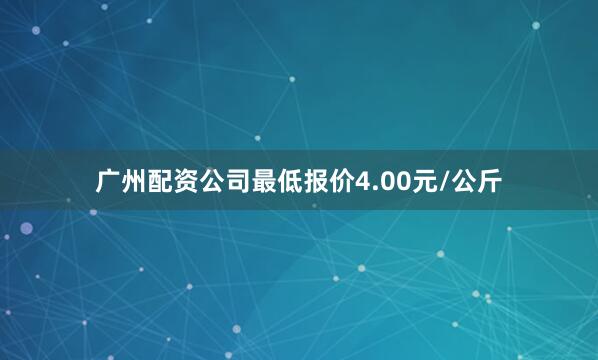 广州配资公司最低报价4.00元/公斤