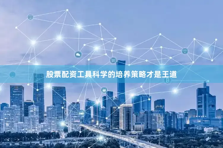 股票配资工具科学的培养策略才是王道