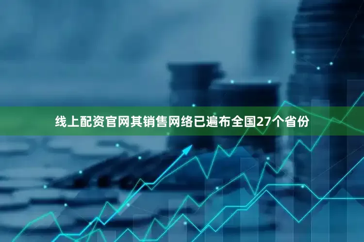 线上配资官网其销售网络已遍布全国27个省份