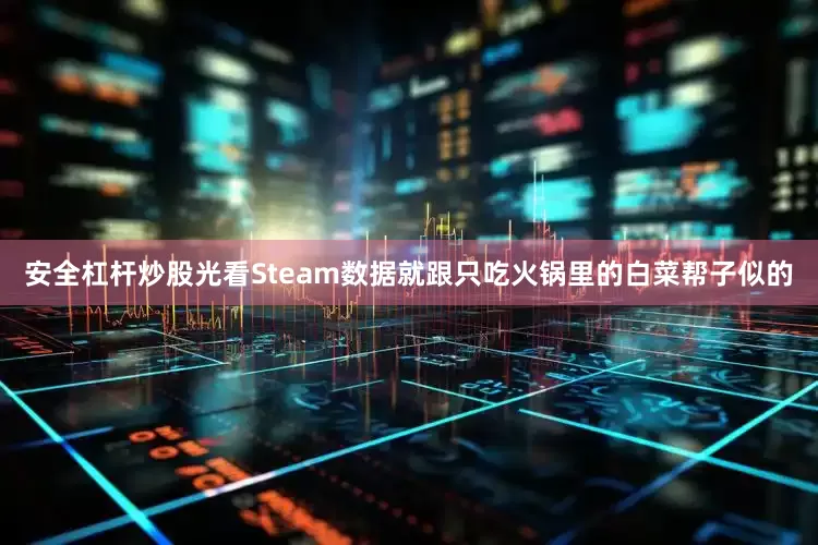 安全杠杆炒股光看Steam数据就跟只吃火锅里的白菜帮子似的