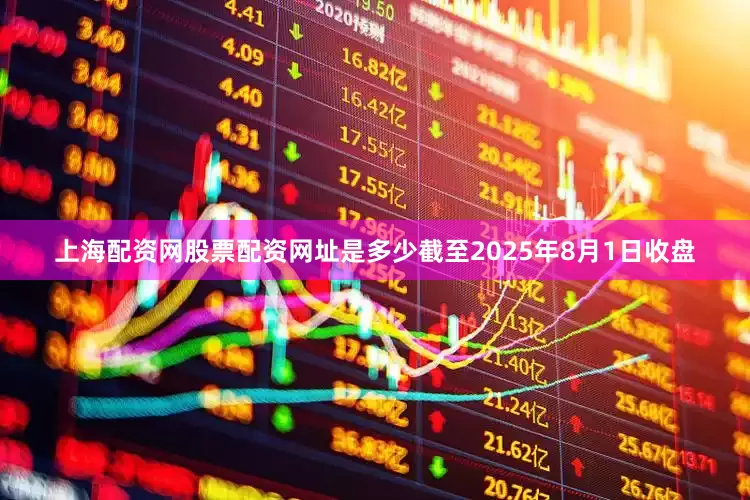 上海配资网股票配资网址是多少截至2025年8月1日收盘