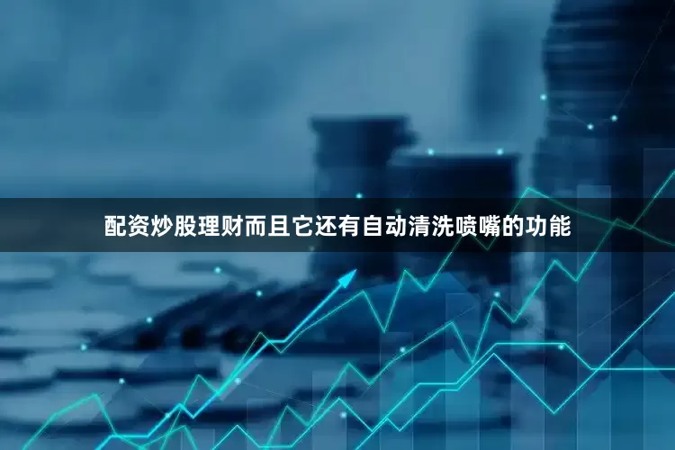 配资炒股理财而且它还有自动清洗喷嘴的功能