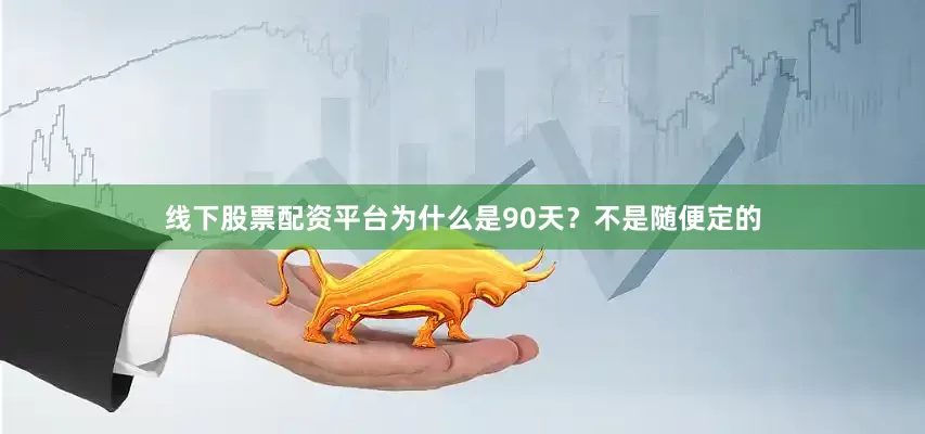 线下股票配资平台为什么是90天？不是随便定的