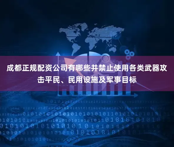 成都正规配资公司有哪些并禁止使用各类武器攻击平民、民用设施及军事目标