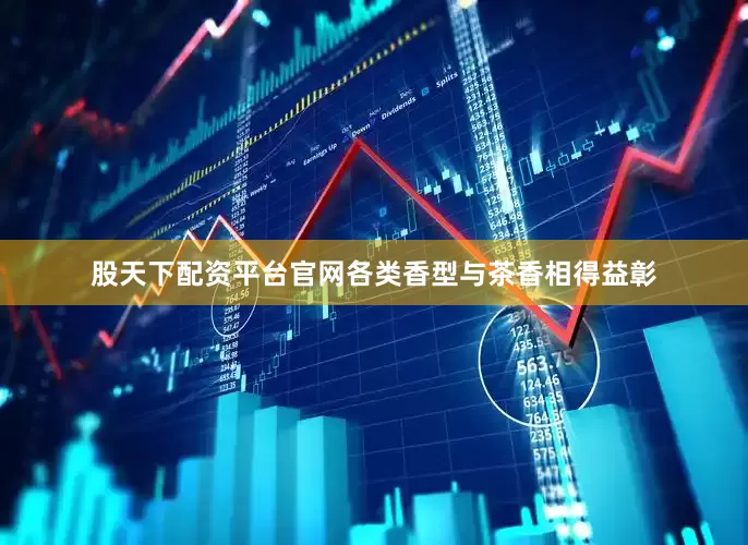 股天下配资平台官网各类香型与茶香相得益彰