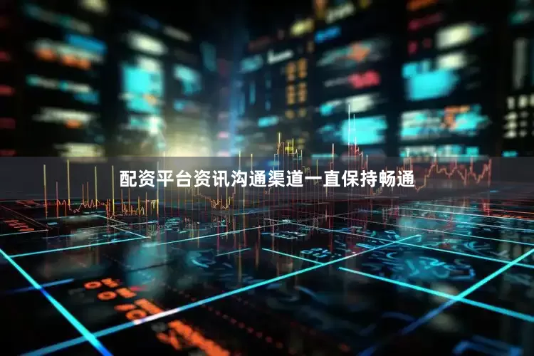配资平台资讯沟通渠道一直保持畅通