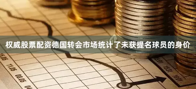 权威股票配资德国转会市场统计了未获提名球员的身价