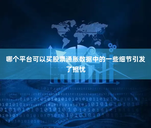 哪个平台可以买股票通胀数据中的一些细节引发了担忧