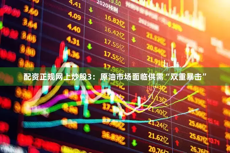 配资正规网上炒股　　3：原油市场面临供需“双重暴击”