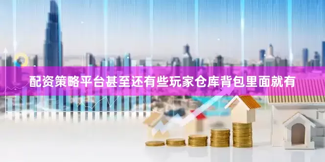 配资策略平台甚至还有些玩家仓库背包里面就有