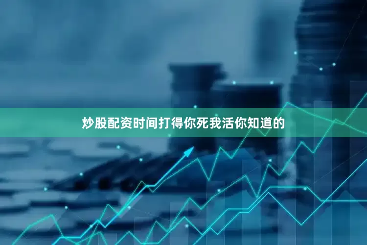 炒股配资时间打得你死我活你知道的