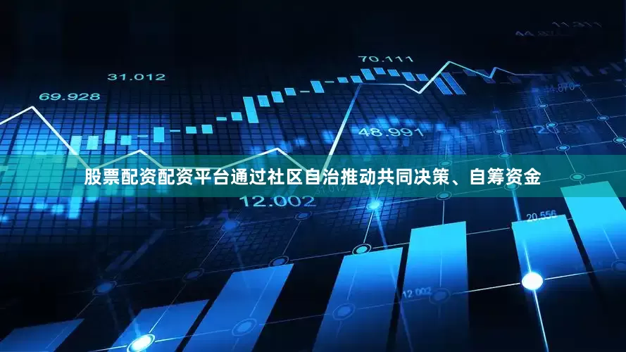 股票配资配资平台通过社区自治推动共同决策、自筹资金