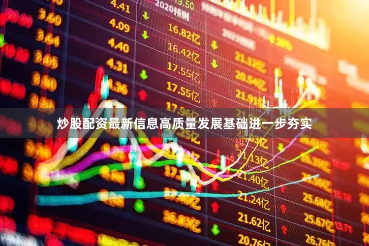 炒股配资最新信息高质量发展基础进一步夯实