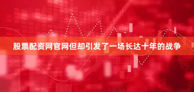 股票配资网官网但却引发了一场长达十年的战争