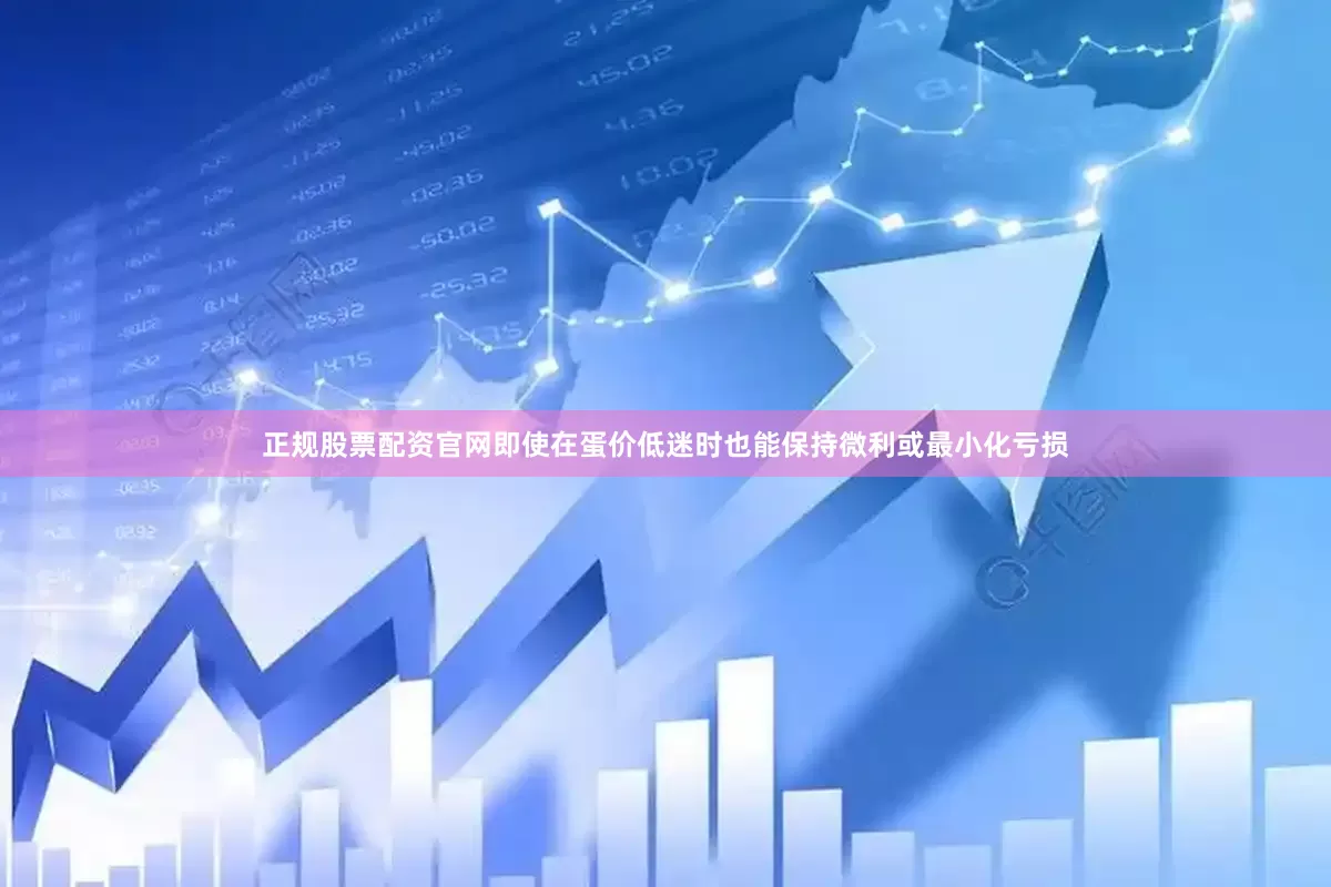 正规股票配资官网即使在蛋价低迷时也能保持微利或最小化亏损
