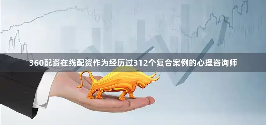 360配资在线配资作为经历过312个复合案例的心理咨询师