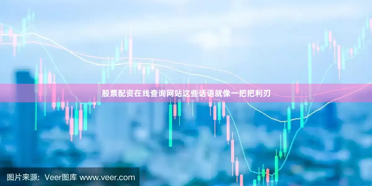 股票配资在线查询网站这些话语就像一把把利刃
