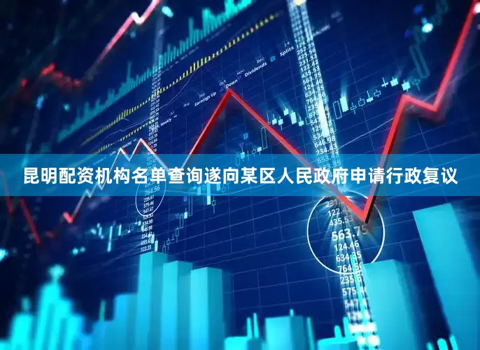 昆明配资机构名单查询遂向某区人民政府申请行政复议