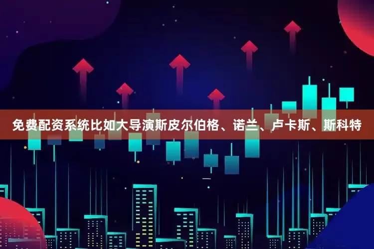 免费配资系统比如大导演斯皮尔伯格、诺兰、卢卡斯、斯科特