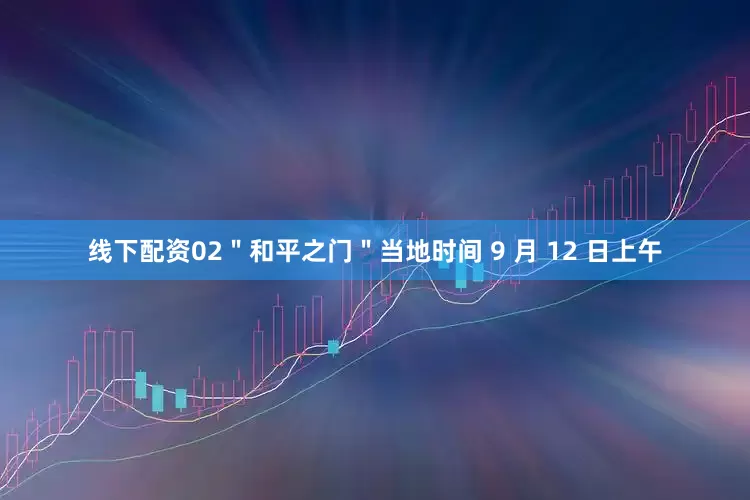 线下配资02＂和平之门＂当地时间 9 月 12 日上午