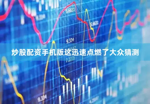 炒股配资手机版这迅速点燃了大众猜测