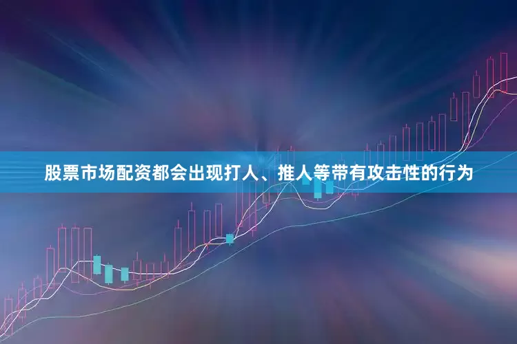 股票市场配资都会出现打人、推人等带有攻击性的行为
