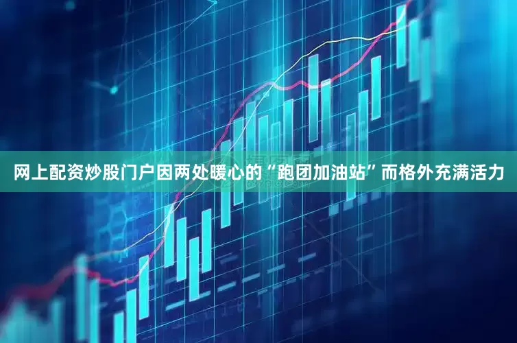 网上配资炒股门户因两处暖心的“跑团加油站”而格外充满活力
