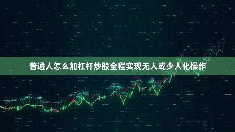 普通人怎么加杠杆炒股全程实现无人或少人化操作